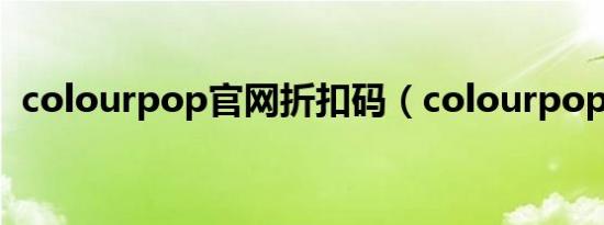 colourpop官网折扣码（colourpop官网）
