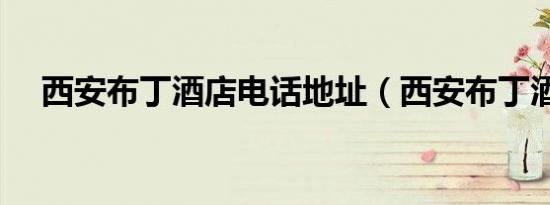 西安布丁酒店电话地址（西安布丁酒店）