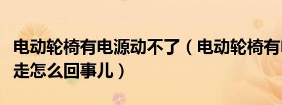 电动轮椅有电源动不了（电动轮椅有电却开不走怎么回事儿）