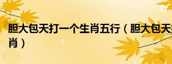 胆大包天打一个生肖五行（胆大包天打一个生肖）