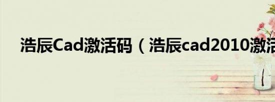 浩辰Cad激活码（浩辰cad2010激活码）
