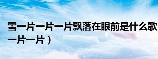 雪一片一片一片飘落在眼前是什么歌（雪一片一片一片）
