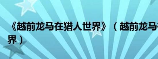 《越前龙马在猎人世界》（越前龙马在猎人世界）