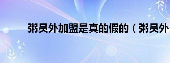 粥员外加盟是真的假的（粥员外）