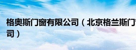 格奥斯门窗有限公司（北京格兰斯门窗有限公司）