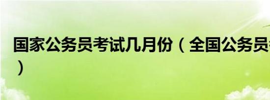 国家公务员考试几月份（全国公务员考试时间）