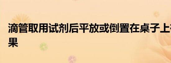 滴管取用试剂后平放或倒置在桌子上有什么后果