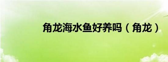 角龙海水鱼好养吗（角龙）