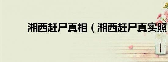 湘西赶尸真相（湘西赶尸真实照）