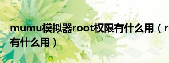 mumu模拟器root权限有什么用（root权限有什么用）