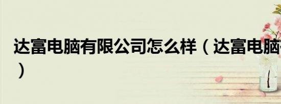 达富电脑有限公司怎么样（达富电脑有限公司）