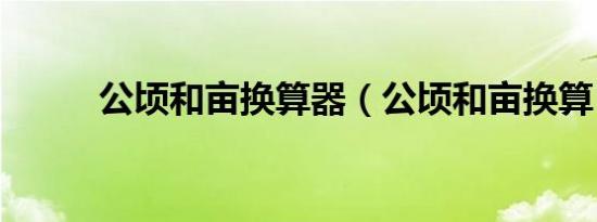 公顷和亩换算器（公顷和亩换算）