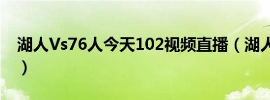 湖人Vs76人今天102视频直播（湖人vs76人）