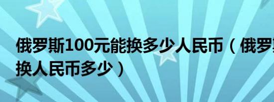 俄罗斯100元能换多少人民币（俄罗斯100元换人民币多少）