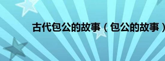 古代包公的故事（包公的故事）