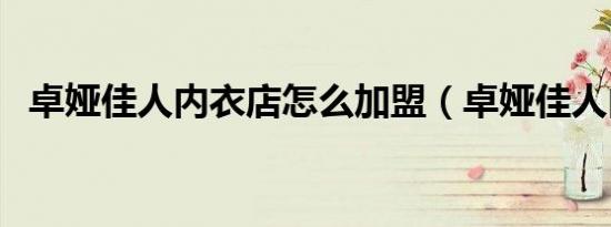 卓娅佳人内衣店怎么加盟（卓娅佳人内衣）