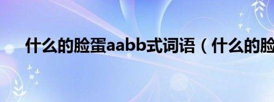 什么的脸蛋aabb式词语（什么的脸蛋）