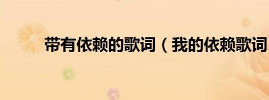 带有依赖的歌词（我的依赖歌词）