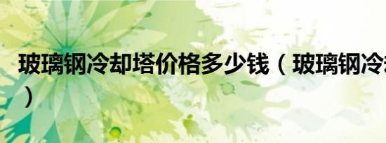 玻璃钢冷却塔价格多少钱（玻璃钢冷却塔价格）