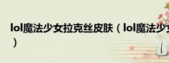 lol魔法少女拉克丝皮肤（lol魔法少女拉克丝）