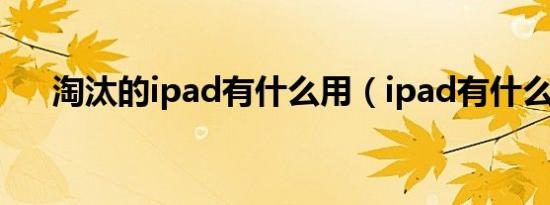 淘汰的ipad有什么用（ipad有什么用）