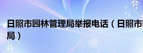 日照市园林管理局举报电话（日照市园林管理局）