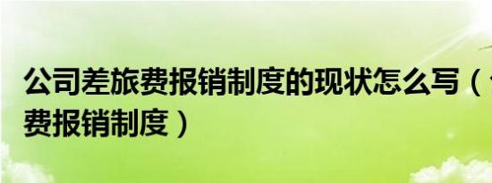 公司差旅费报销制度的现状怎么写（公司差旅费报销制度）