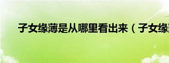 子女缘薄是从哪里看出来（子女缘薄）