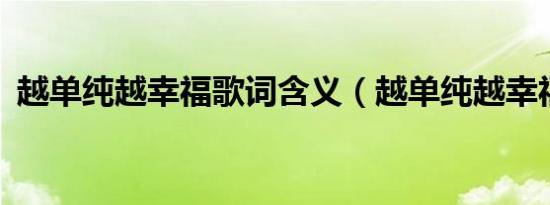 越单纯越幸福歌词含义（越单纯越幸福mv）