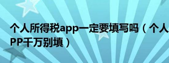 个人所得税app一定要填写吗（个人所得税APP千万别填）