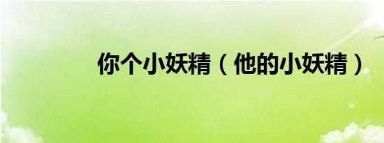 你个小妖精（他的小妖精）