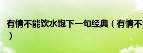 有情不能饮水饱下一句经典（有情不能饮水饱）
