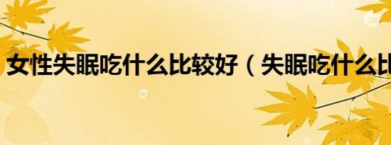 女性失眠吃什么比较好（失眠吃什么比较好）