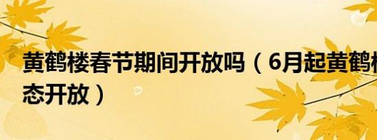 黄鹤楼春节期间开放吗（6月起黄鹤楼恢复常态开放）