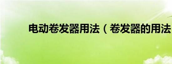 电动卷发器用法（卷发器的用法）