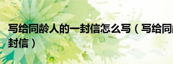 写给同龄人的一封信怎么写（写给同龄人的一封信）