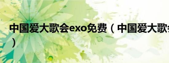 中国爱大歌会exo免费（中国爱大歌会exo m）