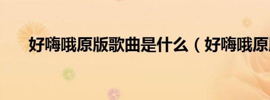 好嗨哦原版歌曲是什么（好嗨哦原版）
