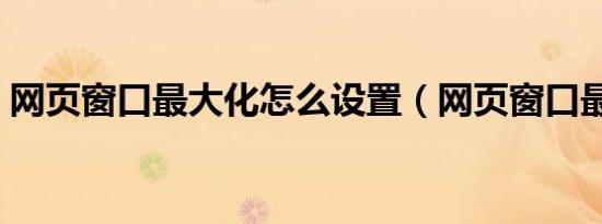 网页窗口最大化怎么设置（网页窗口最大化）