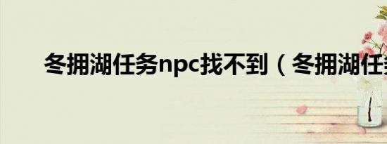 冬拥湖任务npc找不到（冬拥湖任务）