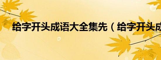 给字开头成语大全集先（给字开头成语）