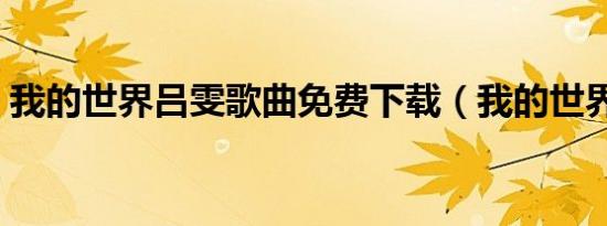 我的世界吕雯歌曲免费下载（我的世界吕雯）
