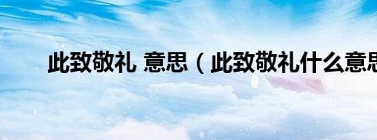 此致敬礼 意思（此致敬礼什么意思）