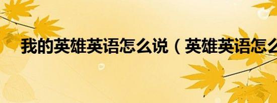 我的英雄英语怎么说（英雄英语怎么说）