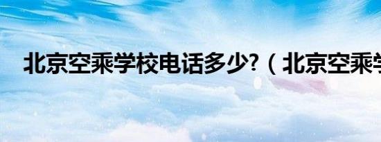 北京空乘学校电话多少?（北京空乘学校）