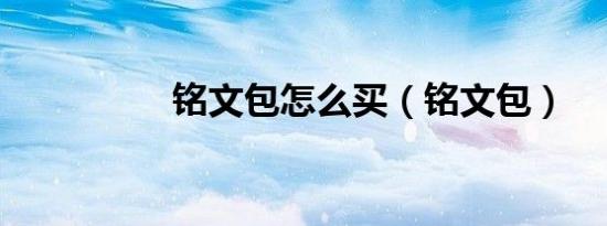 铭文包怎么买（铭文包）