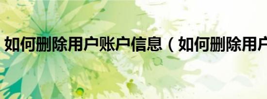 如何删除用户账户信息（如何删除用户账户）
