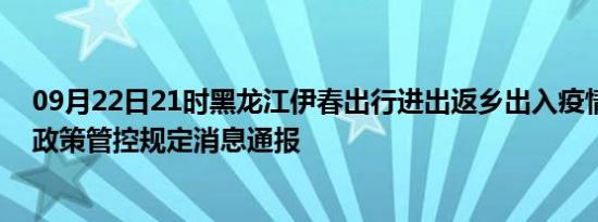 09月22日21时黑龙江伊春出行进出返乡出入疫情防疫最新政策管控规定消息通报