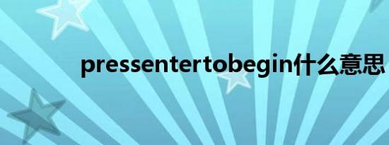 pressentertobegin什么意思