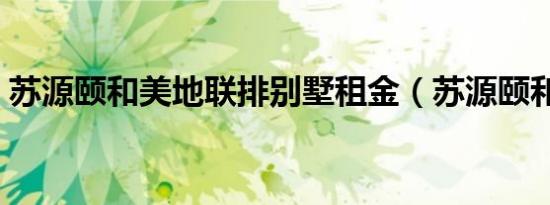 苏源颐和美地联排别墅租金（苏源颐和美地）
